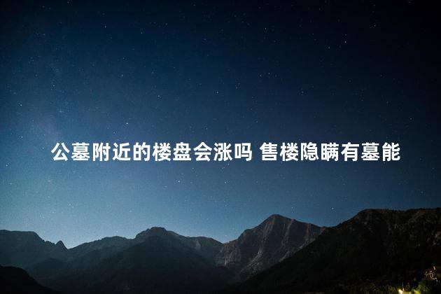 公墓附近的楼盘会涨吗 售楼隐瞒有墓能退房吗